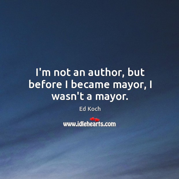 I’m not an author, but before I became mayor, I wasn’t a mayor. Image