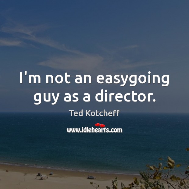 I’m not an easygoing guy as a director. Image