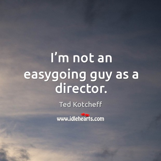 I’m not an easygoing guy as a director. Image