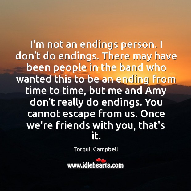 I’m not an endings person. I don’t do endings. There may have Torquil Campbell Picture Quote
