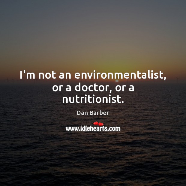 I’m not an environmentalist, or a doctor, or a nutritionist. Dan Barber Picture Quote