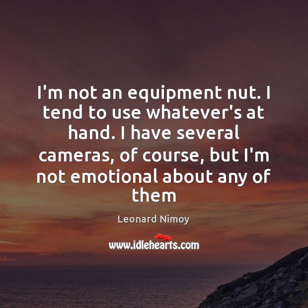 I’m not an equipment nut. I tend to use whatever’s at hand. Image
