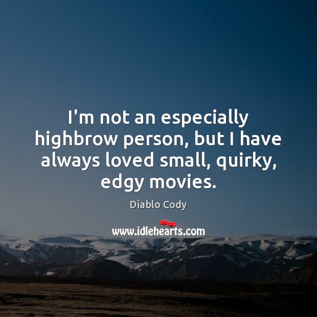 I’m not an especially highbrow person, but I have always loved small, quirky, edgy movies. Diablo Cody Picture Quote