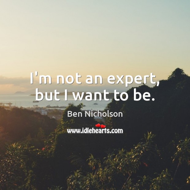 I’m not an expert, but I want to be. Image