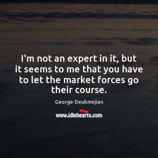 I’m not an expert in it, but it seems to me that George Deukmejian Picture Quote