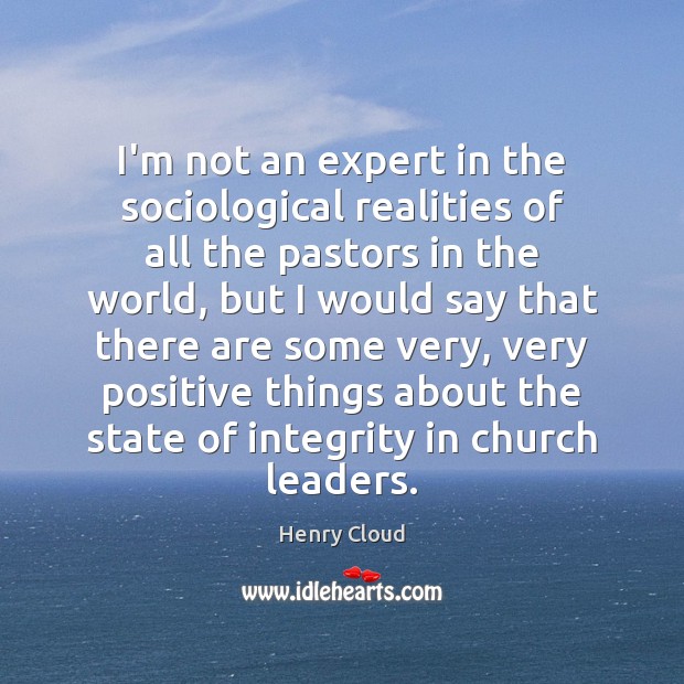 I’m not an expert in the sociological realities of all the pastors Henry Cloud Picture Quote