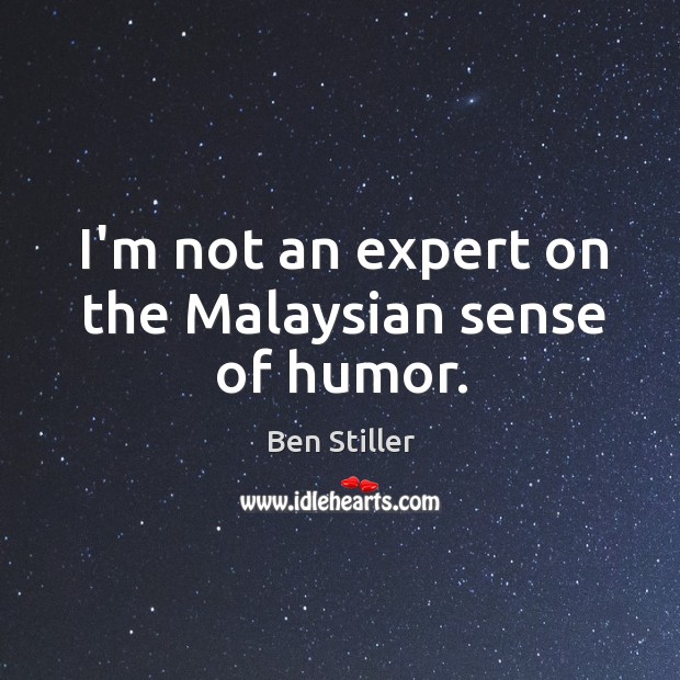 I’m not an expert on the Malaysian sense of humor. Ben Stiller Picture Quote