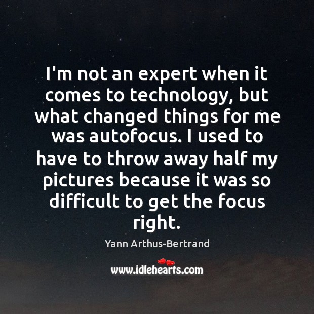 I’m not an expert when it comes to technology, but what changed Yann Arthus-Bertrand Picture Quote