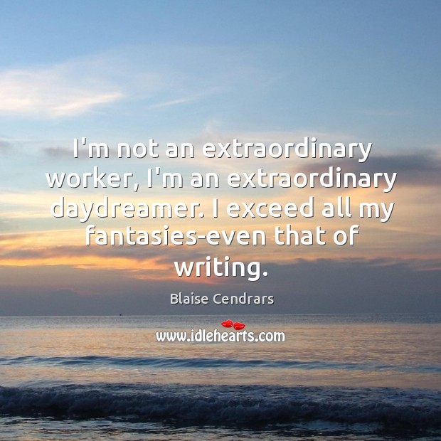 I’m not an extraordinary worker, I’m an extraordinary daydreamer. I exceed all Blaise Cendrars Picture Quote