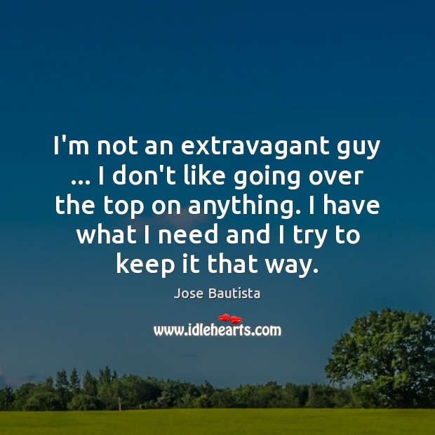 I’m not an extravagant guy … I don’t like going over the top Jose Bautista Picture Quote