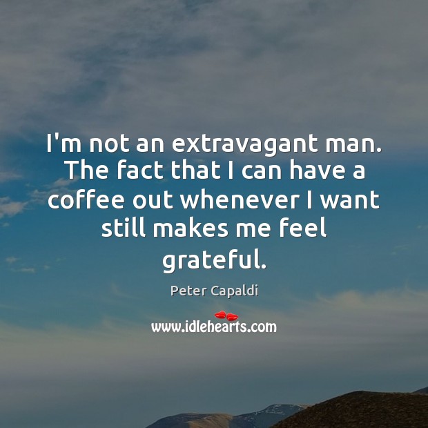 I’m not an extravagant man. The fact that I can have a Peter Capaldi Picture Quote