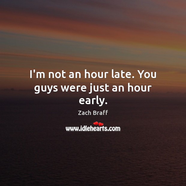 I’m not an hour late. You guys were just an hour early. Zach Braff Picture Quote