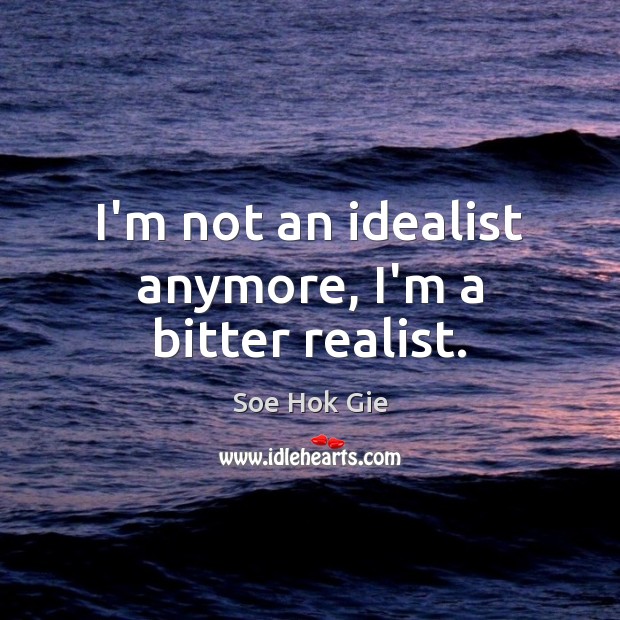 I’m not an idealist anymore, I’m a bitter realist. Soe Hok Gie Picture Quote