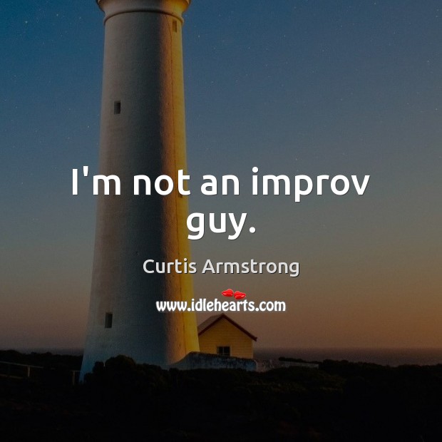 I’m not an improv guy. Curtis Armstrong Picture Quote