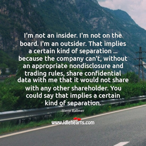 I’m not an insider. I’m not on the board. I’m an outsider. Steve Ballmer Picture Quote
