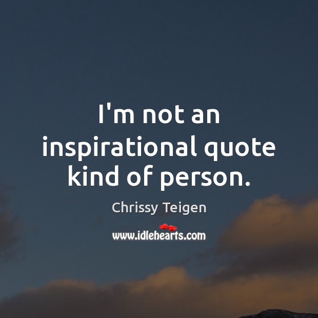 I’m not an inspirational quote kind of person. Chrissy Teigen Picture Quote