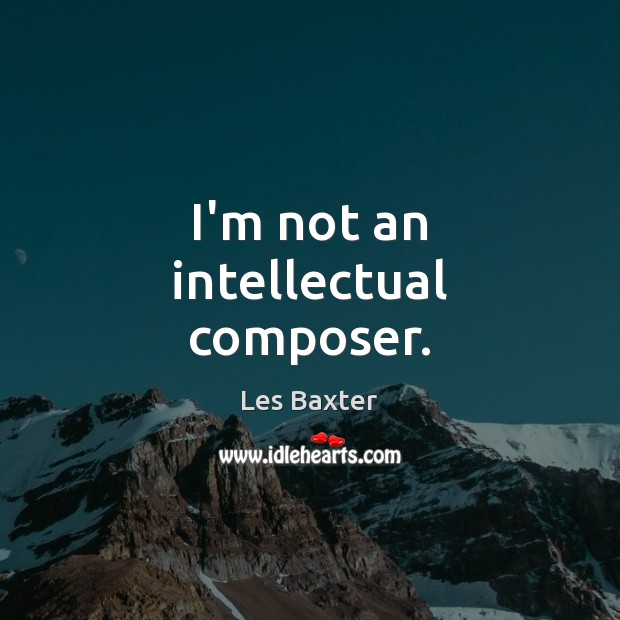 I’m not an intellectual composer. Les Baxter Picture Quote