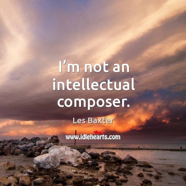 I’m not an intellectual composer. Image