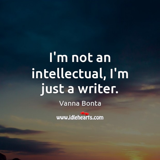 I’m not an intellectual, I’m just a writer. Vanna Bonta Picture Quote