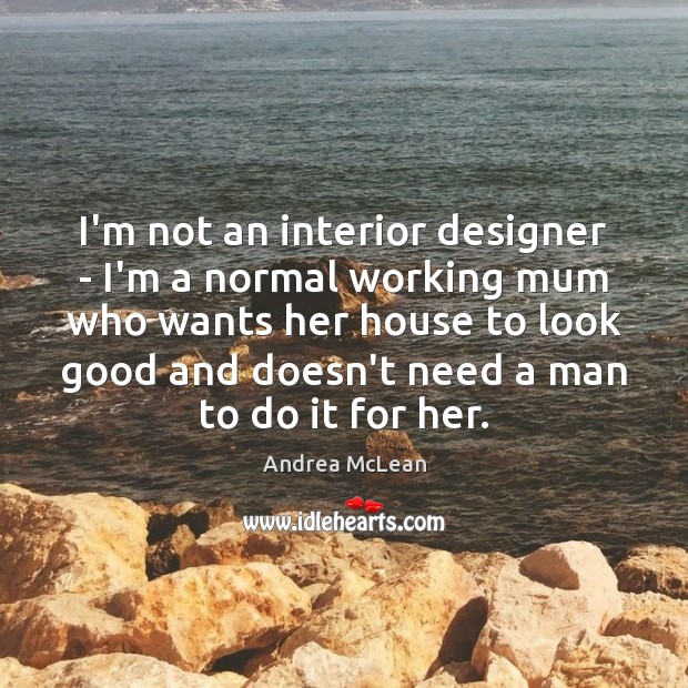 I’m not an interior designer – I’m a normal working mum who Andrea McLean Picture Quote