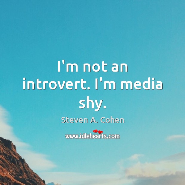 I’m not an introvert. I’m media shy. Steven A. Cohen Picture Quote