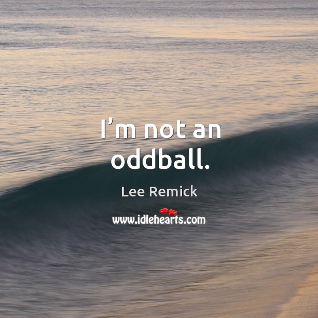 I’m not an oddball. Lee Remick Picture Quote