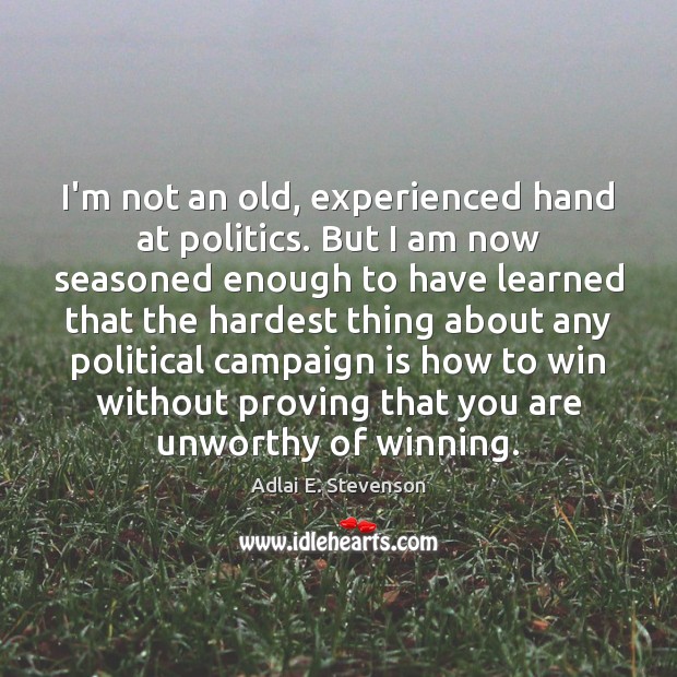 I’m not an old, experienced hand at politics. But I am now Adlai E. Stevenson Picture Quote