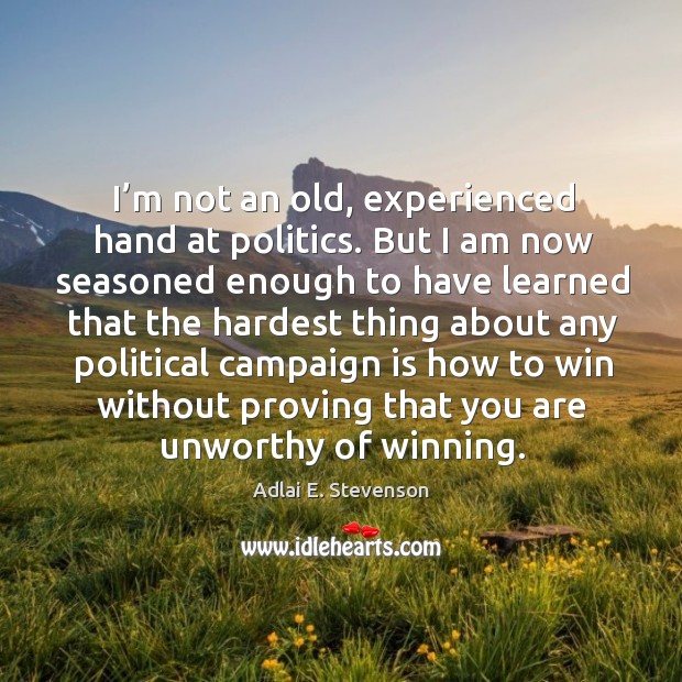 I’m not an old, experienced hand at politics. Adlai E. Stevenson Picture Quote