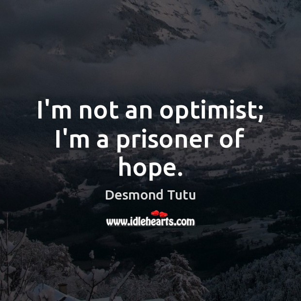 I’m not an optimist; I’m a prisoner of hope. Desmond Tutu Picture Quote