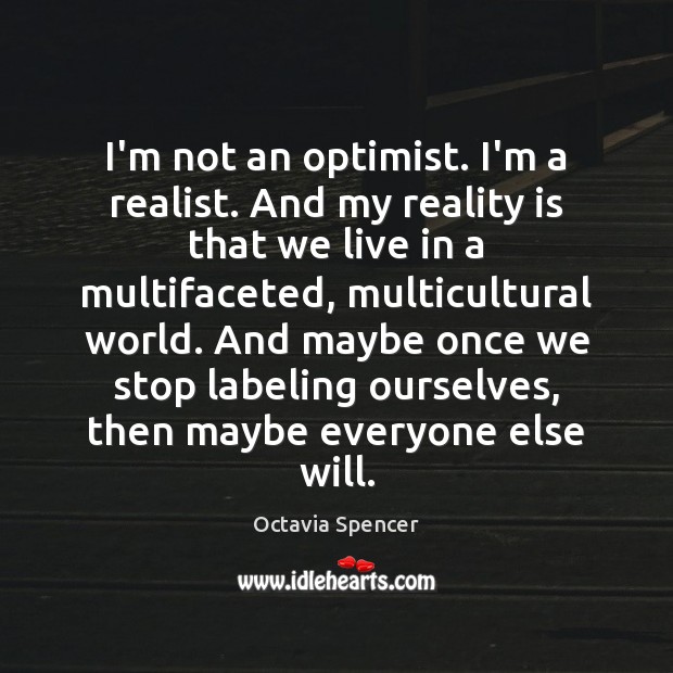 I’m not an optimist. I’m a realist. And my reality is that Octavia Spencer Picture Quote