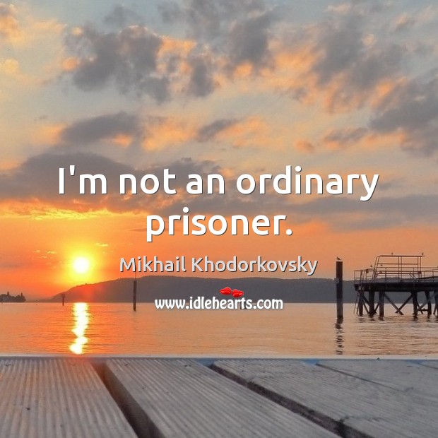 I’m not an ordinary prisoner. Mikhail Khodorkovsky Picture Quote
