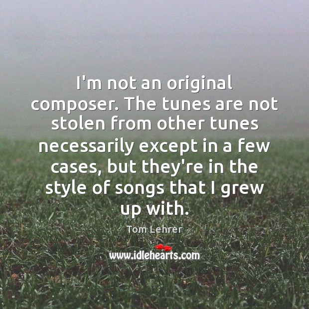 I’m not an original composer. The tunes are not stolen from other Tom Lehrer Picture Quote