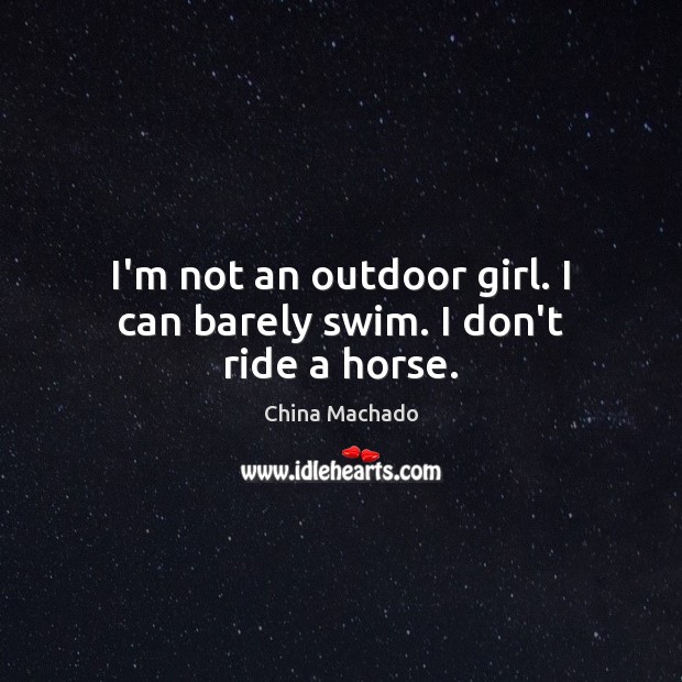 I’m not an outdoor girl. I can barely swim. I don’t ride a horse. China Machado Picture Quote