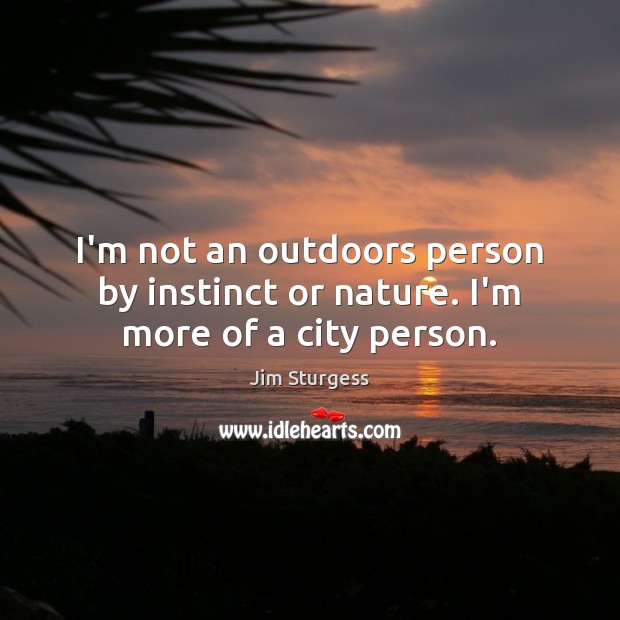 I’m not an outdoors person by instinct or nature. I’m more of a city person. Jim Sturgess Picture Quote