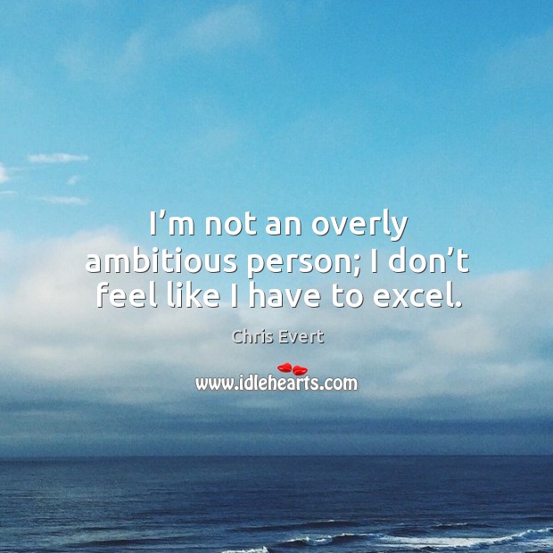 I’m not an overly ambitious person; I don’t feel like I have to excel. Chris Evert Picture Quote