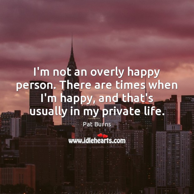 I’m not an overly happy person. There are times when I’m happy, Image