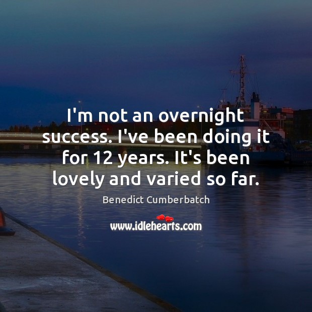 I’m not an overnight success. I’ve been doing it for 12 years. It’s Benedict Cumberbatch Picture Quote