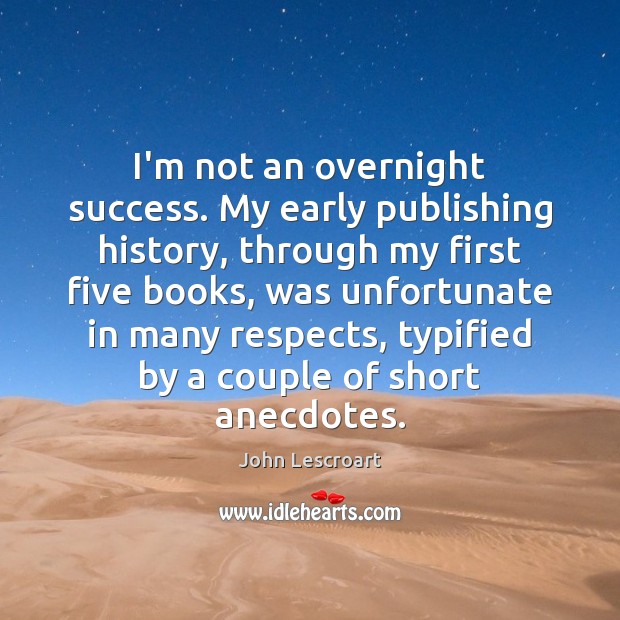 I’m not an overnight success. My early publishing history, through my first John Lescroart Picture Quote