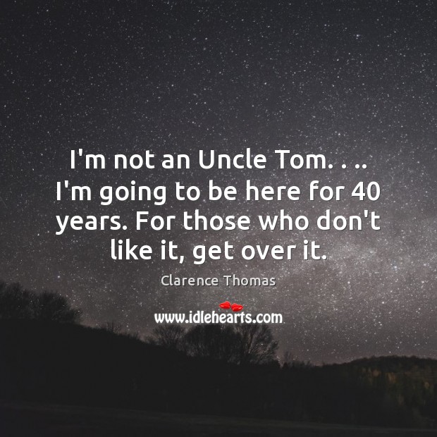 I’m not an Uncle Tom. . .. I’m going to be here for 40 years. Clarence Thomas Picture Quote