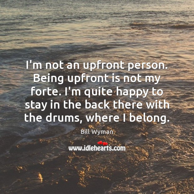 I’m not an upfront person. Being upfront is not my forte. I’m Bill Wyman Picture Quote