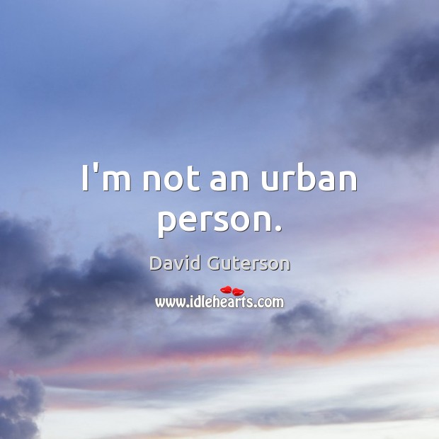 I’m not an urban person. David Guterson Picture Quote