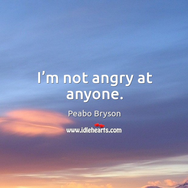 I’m not angry at anyone. Peabo Bryson Picture Quote
