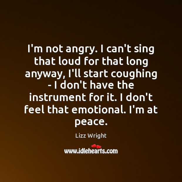 I’m not angry. I can’t sing that loud for that long anyway, Lizz Wright Picture Quote