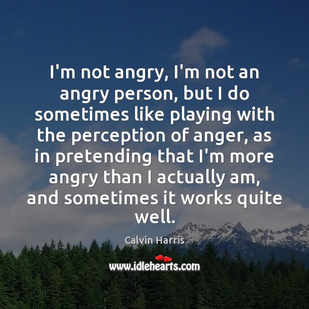 I’m not angry, I’m not an angry person, but I do sometimes Calvin Harris Picture Quote