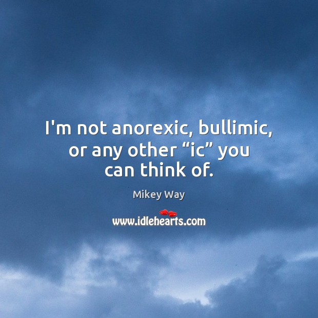 I’m not anorexic, bullimic, or any other “ic” you can think of. Mikey Way Picture Quote