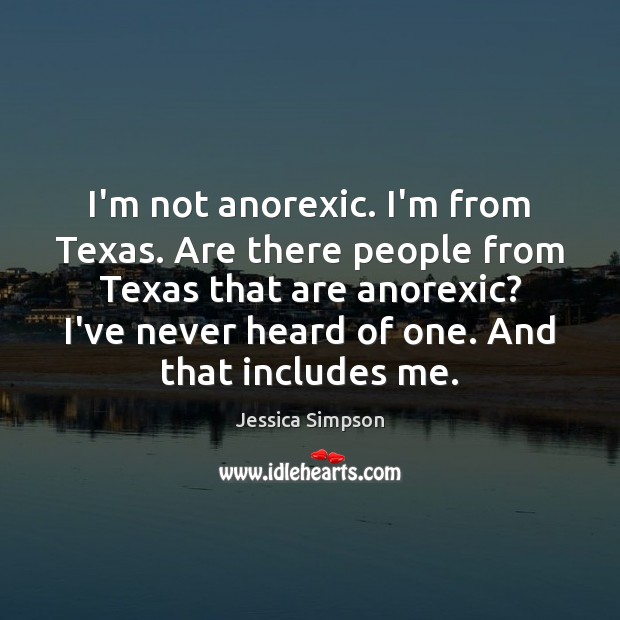 I’m not anorexic. I’m from Texas. Are there people from Texas that Jessica Simpson Picture Quote