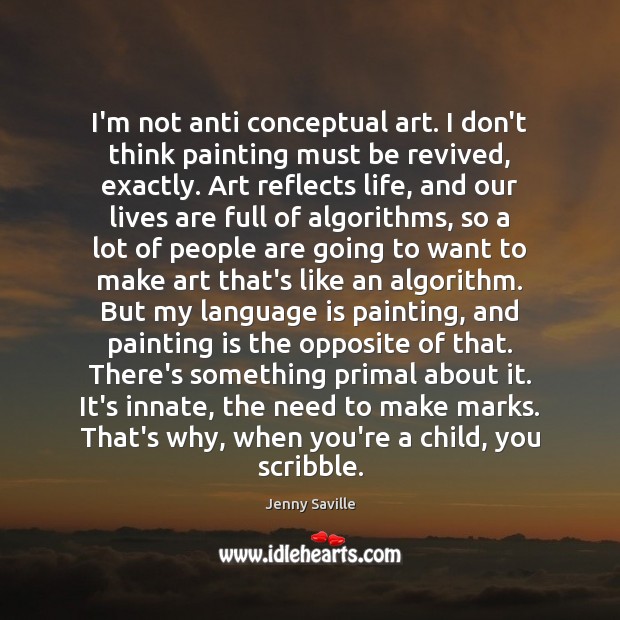 I’m not anti conceptual art. I don’t think painting must be revived, Jenny Saville Picture Quote