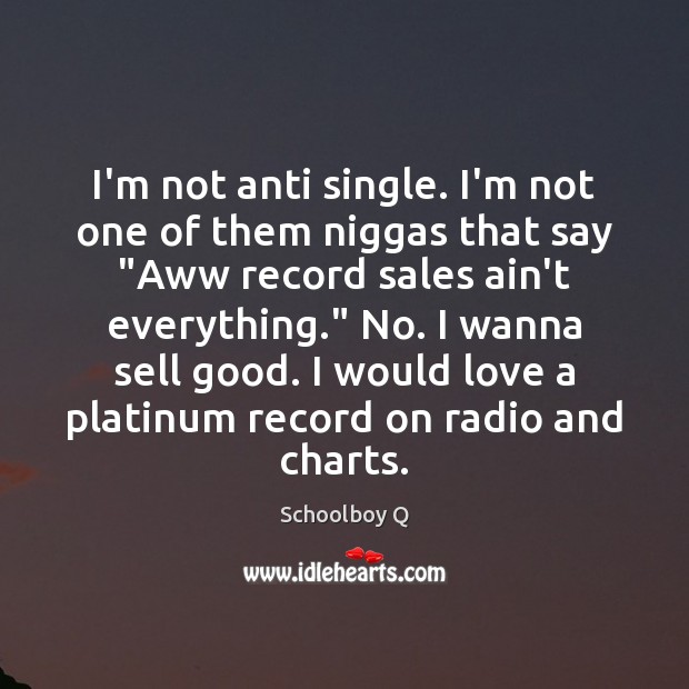 I’m not anti single. I’m not one of them niggas that say “ Schoolboy Q Picture Quote