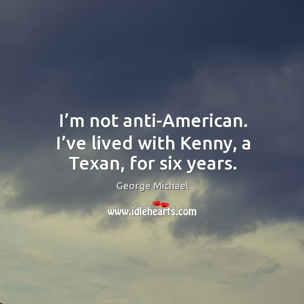 I’m not anti-american. I’ve lived with kenny, a texan, for six years. Image