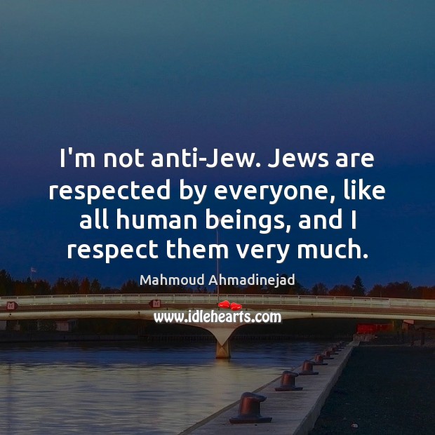 I’m not anti-Jew. Jews are respected by everyone, like all human beings, Mahmoud Ahmadinejad Picture Quote